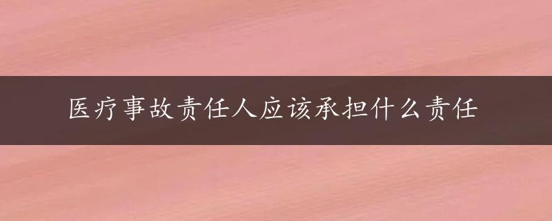 医疗事故责任人应该承担什么责任