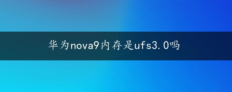 华为nova9内存是ufs3.0吗