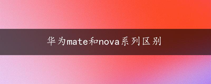 华为mate和nova系列区别