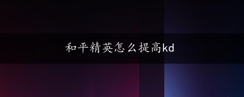 和平精英怎么提高kd