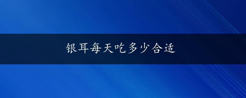 银耳每天吃多少合适