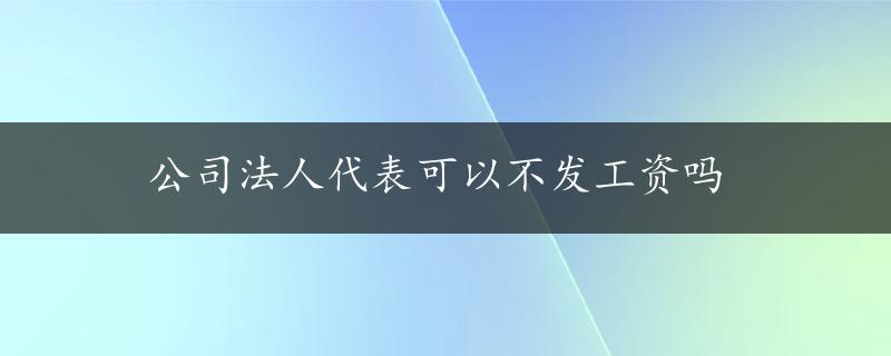 公司法人代表可以不发工资吗