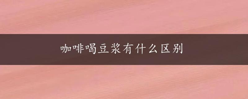 咖啡喝豆浆有什么区别