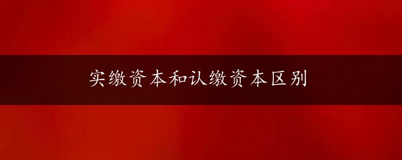 实缴资本和认缴资本区别