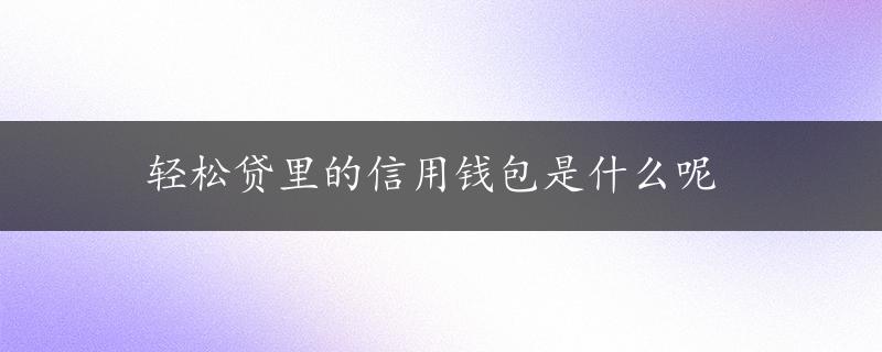 轻松贷里的信用钱包是什么呢