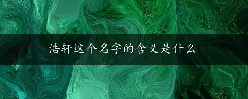 浩轩这个名字的含义是什么