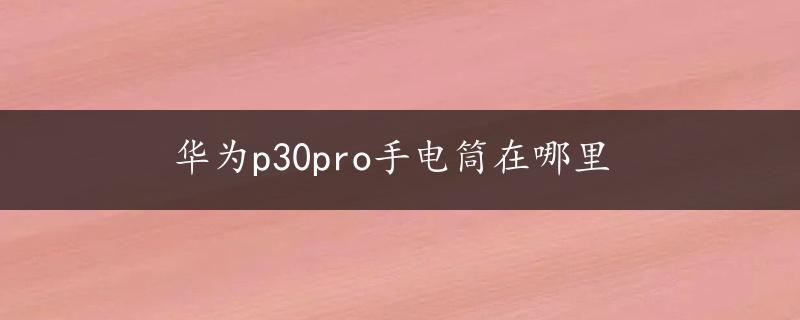 华为p30pro手电筒在哪里