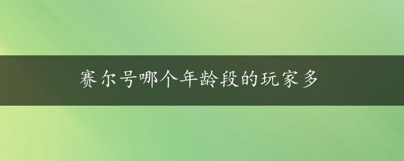 赛尔号哪个年龄段的玩家多