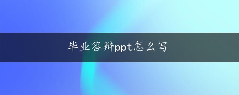 毕业答辩ppt怎么写