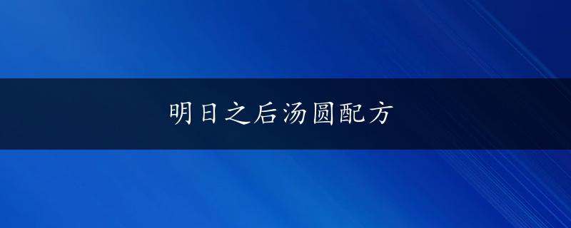 明日之后汤圆配方