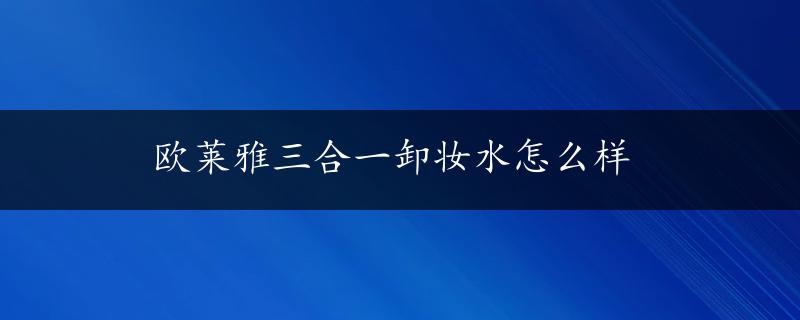 欧莱雅三合一卸妆水怎么样