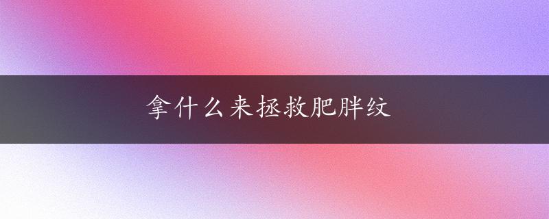 拿什么来拯救肥胖纹