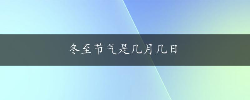 冬至节气是几月几日