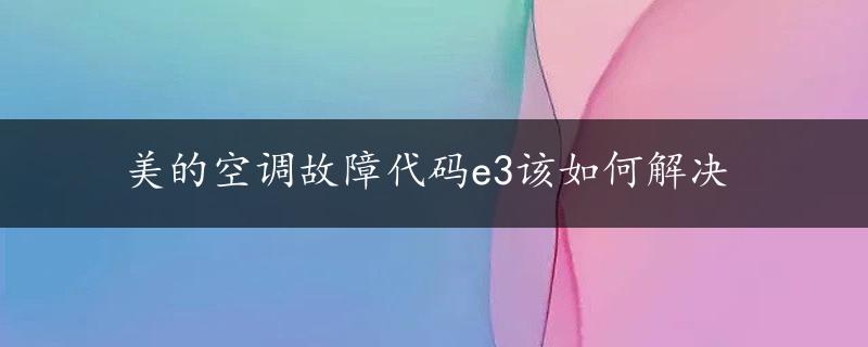 美的空调故障代码e3该如何解决