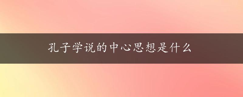 孔子学说的中心思想是什么