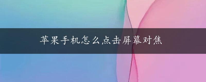 苹果手机怎么点击屏幕对焦