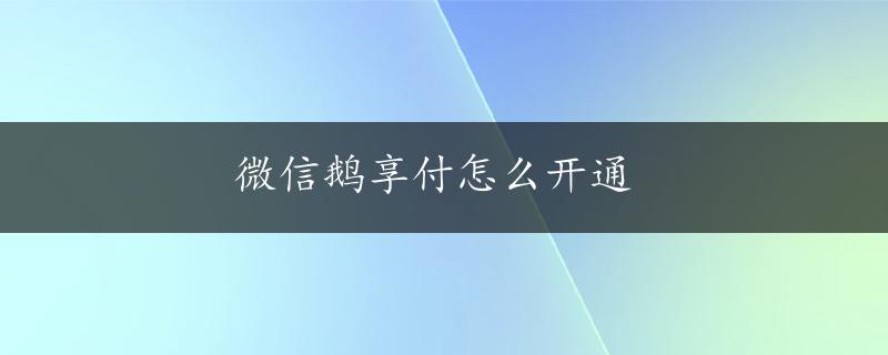 微信鹅享付怎么开通