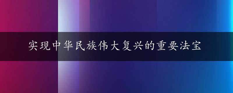 实现中华民族伟大复兴的重要法宝