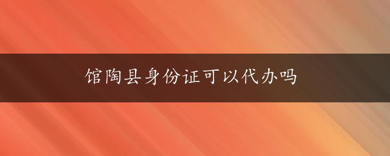 馆陶县身份证可以代办吗