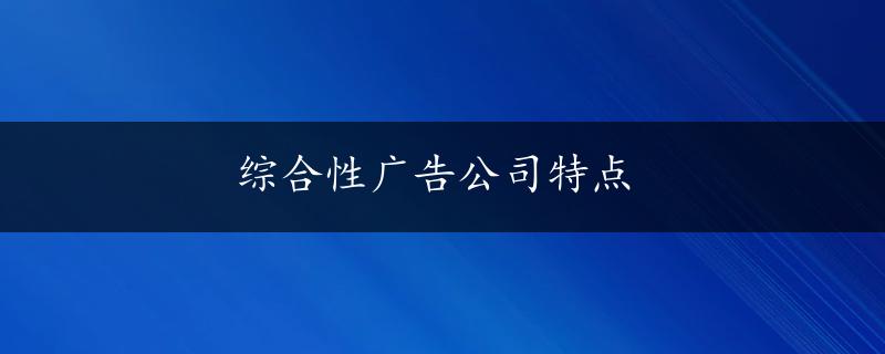 综合性广告公司特点