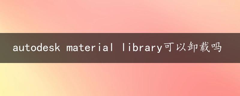 autodesk material library可以卸载吗