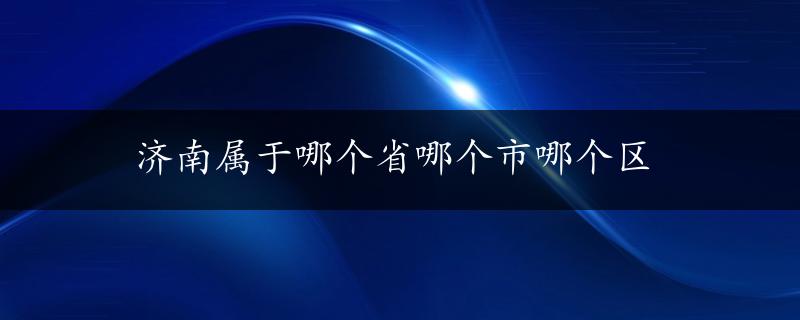 济南属于哪个省哪个市哪个区