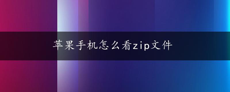 苹果手机怎么看zip文件