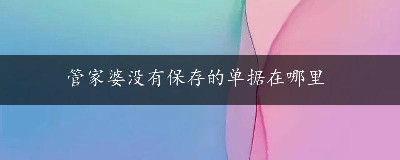 管家婆没有保存的单据在哪里