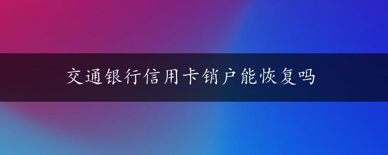 交通银行信用卡销户能恢复吗