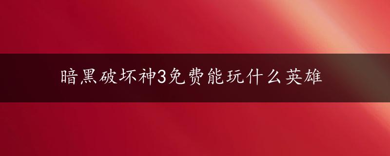 暗黑破坏神3免费能玩什么英雄