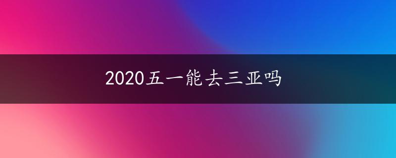 2020五一能去三亚吗