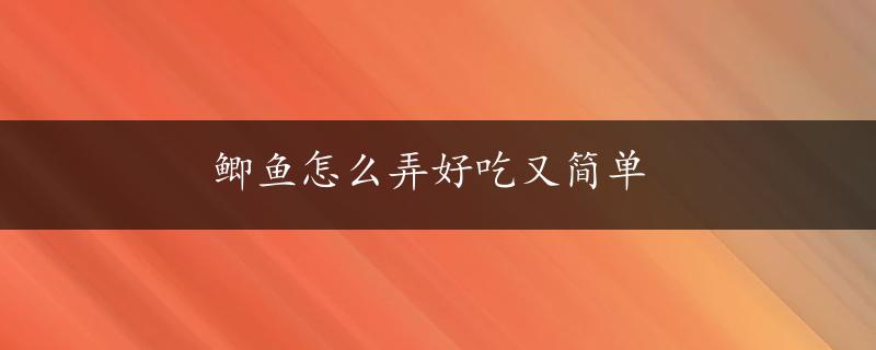 鲫鱼怎么弄好吃又简单