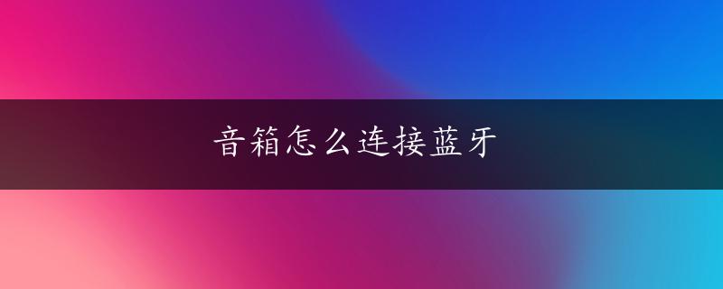 音箱怎么连接蓝牙