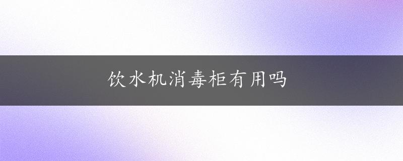 饮水机消毒柜有用吗