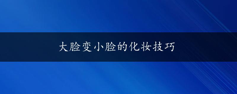 大脸变小脸的化妆技巧