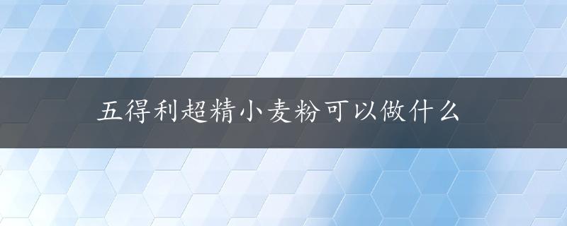 五得利超精小麦粉可以做什么