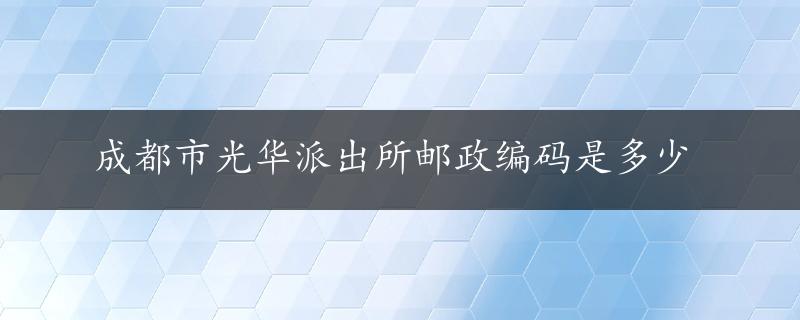 成都市光华派出所邮政编码是多少