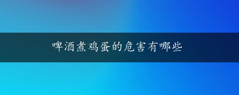 啤酒煮鸡蛋的危害有哪些