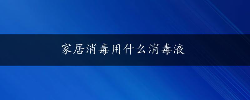 家居消毒用什么消毒液