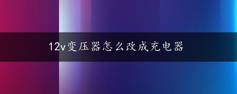 12v变压器怎么改成充电器