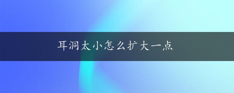 耳洞太小怎么扩大一点