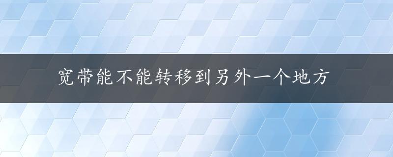 宽带能不能转移到另外一个地方