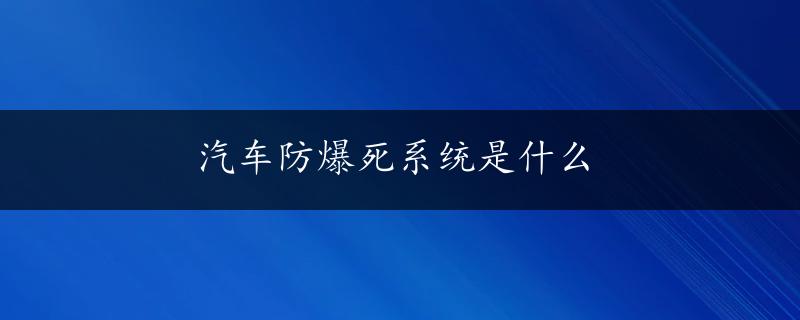 汽车防爆死系统是什么