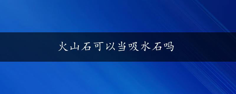 火山石可以当吸水石吗