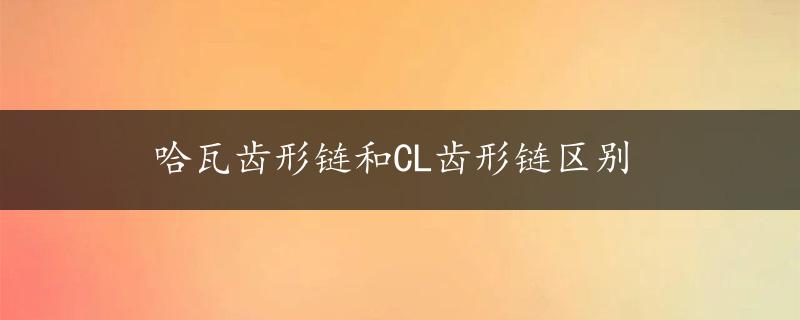 哈瓦齿形链和CL齿形链区别