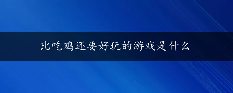 比吃鸡还要好玩的游戏是什么