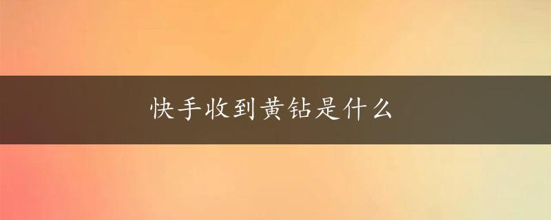 快手收到黄钻是什么