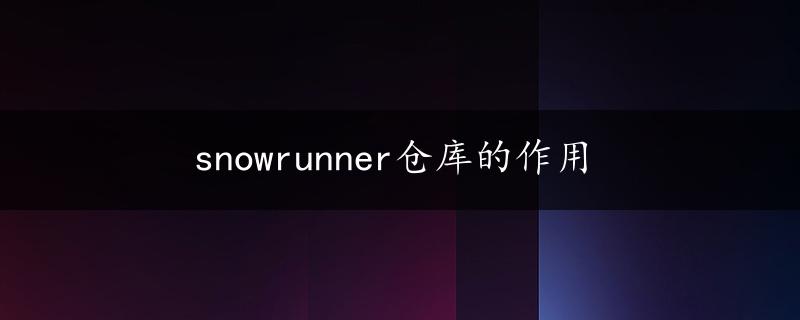 snowrunner仓库的作用