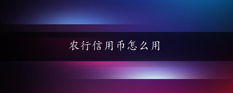 农行信用币怎么用