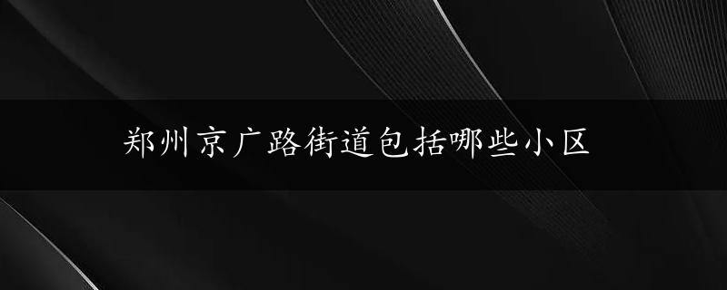 郑州京广路街道包括哪些小区